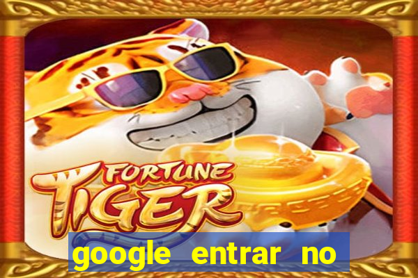 google entrar no jogo de c****